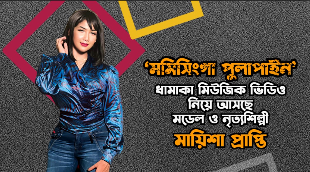 ‘মমিসিংগা পুলাপাইন’ ধামাকা মিউজিক ভিডিও নিয়ে আসছে মডেল ও নৃত্যশিল্পী মায়িশা প্রাপ্তি