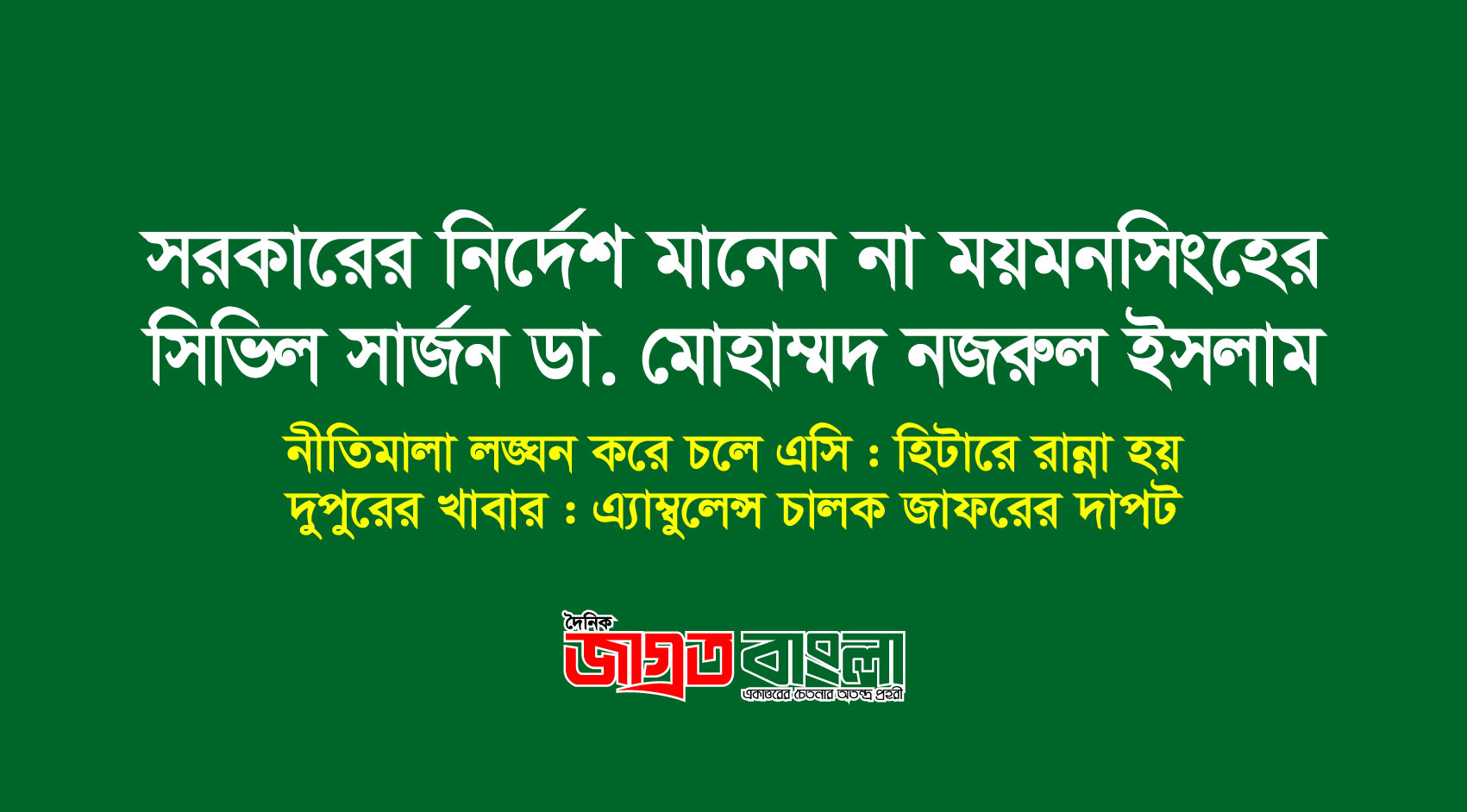 সরকারের নির্দেশ মানেন না ময়মনসিংহের সিভিল সার্জন ডা. নজরুল ইসলাম